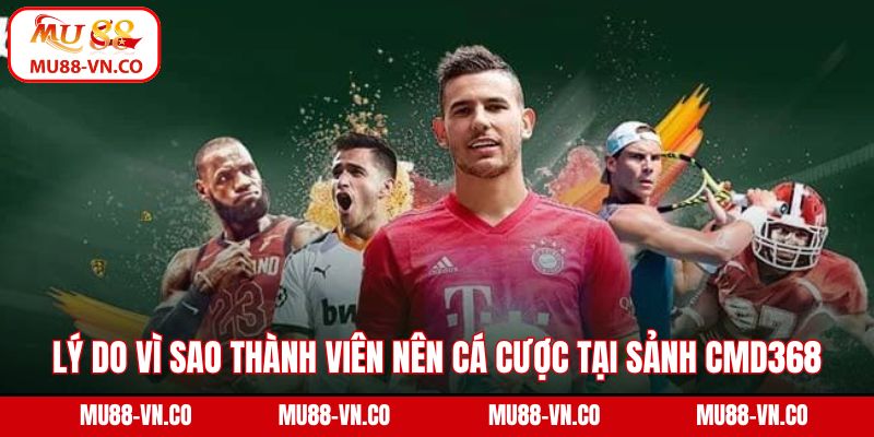 CMD368 - Sân Chơi Cá Cược Được Quan Tâm Nhất Tại MU88 3 Lý do vì sao thành viên nên cá cược tại sảnh CMD368