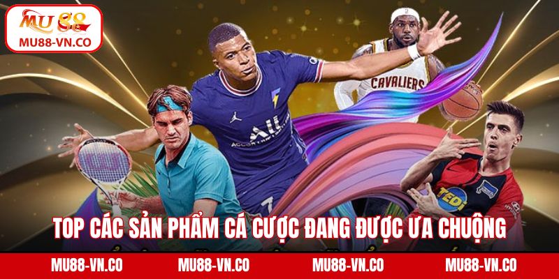 CMD368 - Sân Chơi Cá Cược Được Quan Tâm Nhất Tại MU88 4 Top các sản phẩm cá cược đang được ưa chuộng tại sảnh