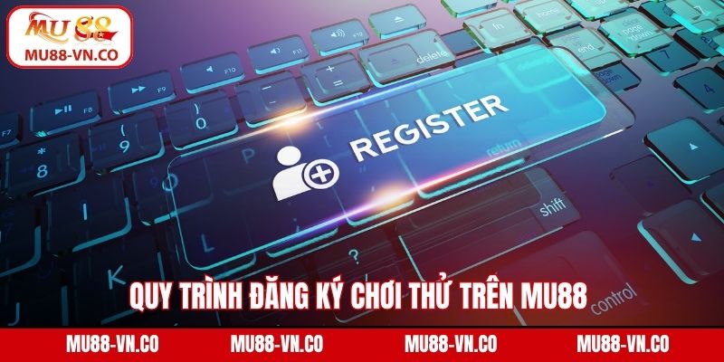 Đăng Ký Chơi Thử Mu88 - Trải Nghiệm An Toàn, Không Rủi Ro 2 Quy trình đăng ký chơi thử trên Mu88