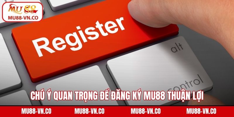 Chú ý quan trọng để đăng ký Mu88 thuận lợi