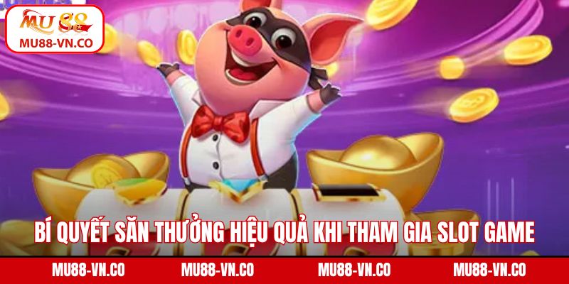 Bí quyết săn thưởng hiệu quả khi tham gia slot game