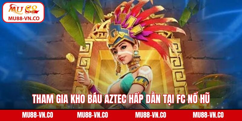 Tham gia kho báu Aztec hấp dẫn tại FC nổ hũ