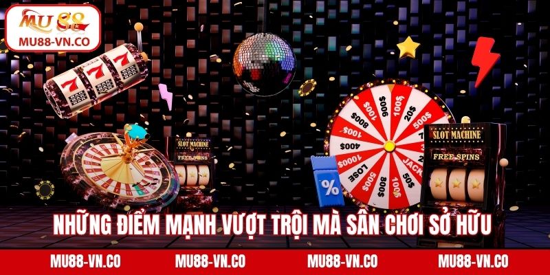Những điểm mạnh vượt trội mà sân chơi sở hữu 