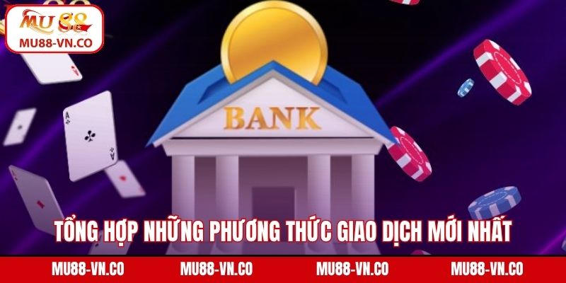 Tổng hợp những phương thức giao dịch mới nhất tại Mu88