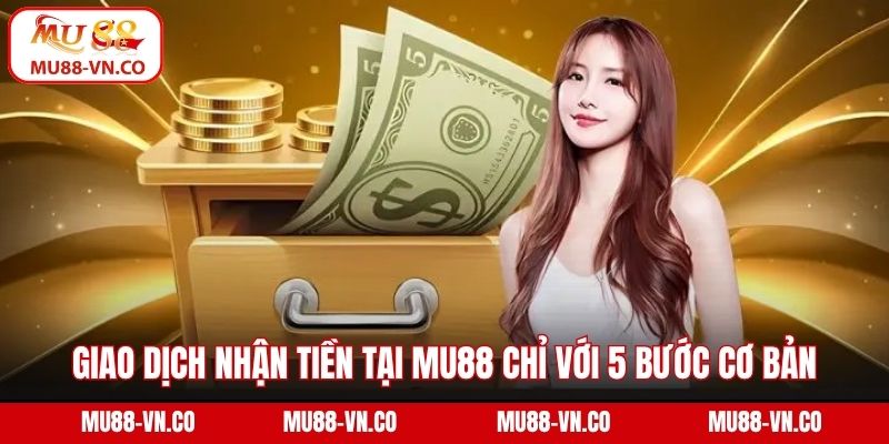 Giao dịch nhận tiền tại MU88 chỉ với 5 bước cơ bản