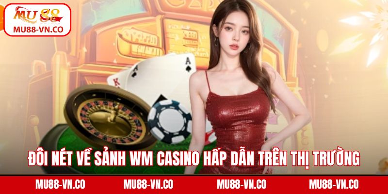 Đôi nét về sảnh WM casino hấp dẫn trên thị trường