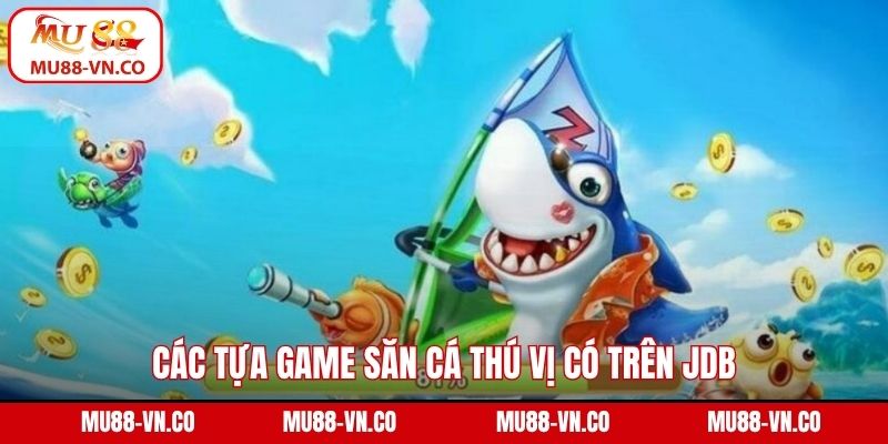 JDB Bắn Cá Mu88 - Sân Chơi Hội Tụ Những Trải Nghiệm Độc Đáo 4 Các tựa game săn cá thú vị có trên JDB