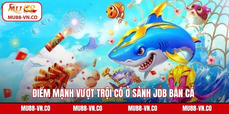 JDB Bắn Cá Mu88 - Sân Chơi Hội Tụ Những Trải Nghiệm Độc Đáo 3 Điểm mạnh vượt trội có ở sảnh JDB bắn cá