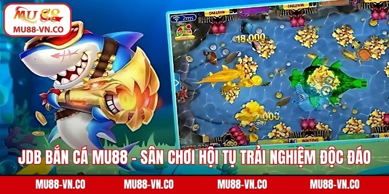 JDB Bắn Cá Mu88 - Sân Chơi Hội Tụ Những Trải Nghiệm Độc Đáo 1 JDB bắn cá