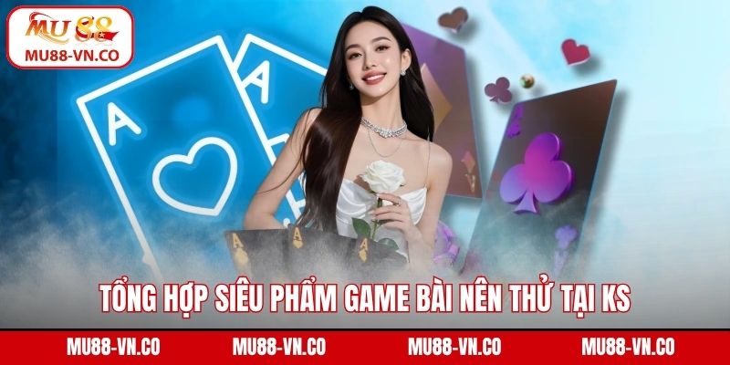 KS Game bài - Địa Chỉ Cá Cược Uy Tín Hợp Tác Cùng Mu88 4 Tổng hợp siêu phẩm game bài nên thử tại KS