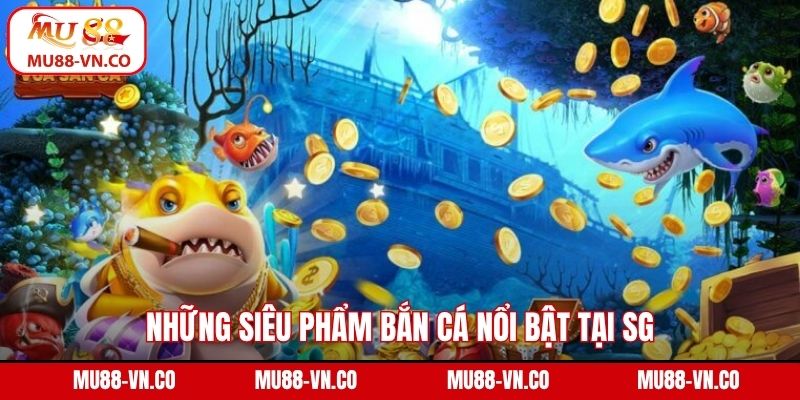 SG Bắn Cá - Sảnh Game Đổi Thưởng Chất Lượng Tại Mu88 4 Những siêu phẩm bắn cá nổi bật tại SG