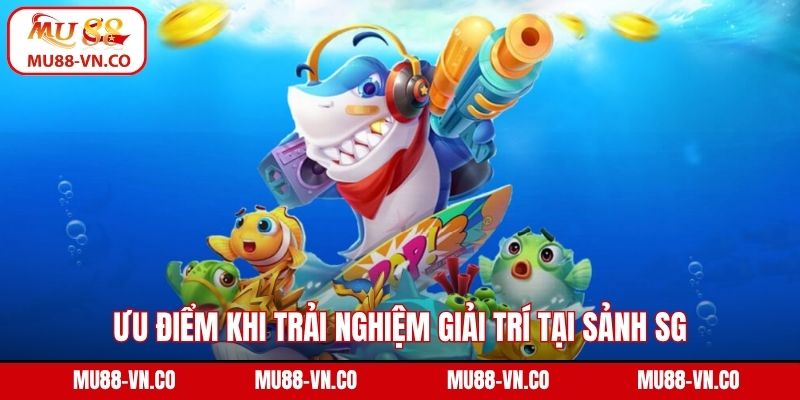 SG Bắn Cá - Sảnh Game Đổi Thưởng Chất Lượng Tại Mu88 3 Ưu điểm khi trải nghiệm giải trí tại sảnh SG